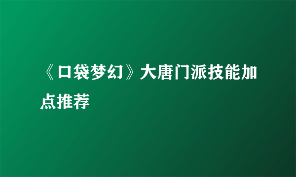 《口袋梦幻》大唐门派技能加点推荐