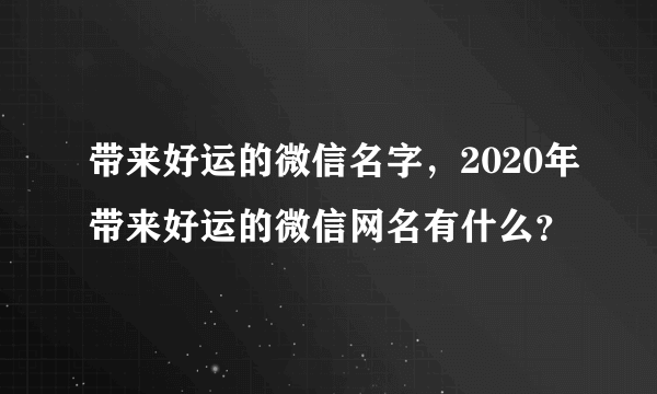 带来好运的微信名字，2020年带来好运的微信网名有什么？