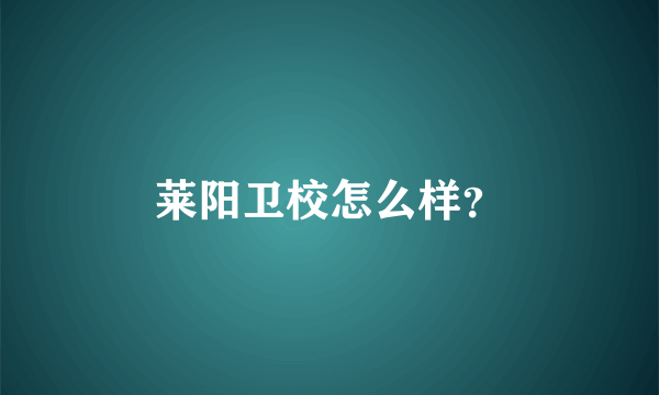 莱阳卫校怎么样？