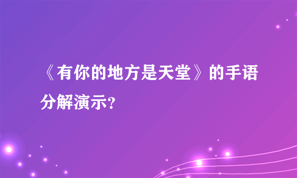 《有你的地方是天堂》的手语分解演示？