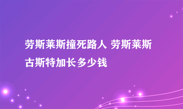 劳斯莱斯撞死路人 劳斯莱斯古斯特加长多少钱