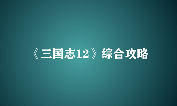 《三国志12》综合攻略