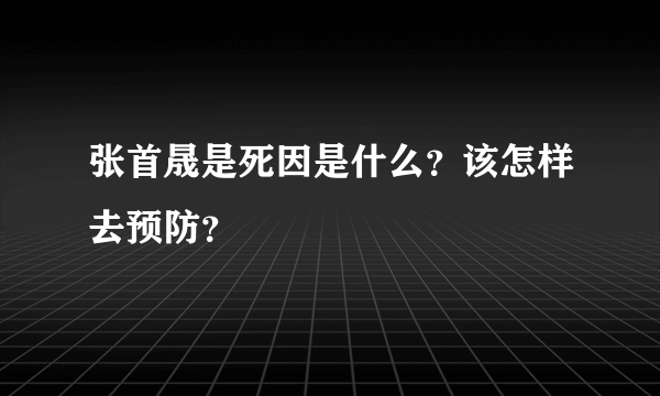 张首晟是死因是什么？该怎样去预防？