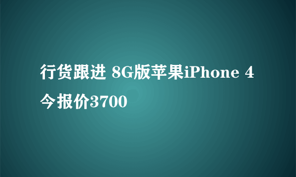 行货跟进 8G版苹果iPhone 4今报价3700