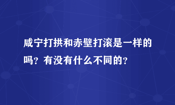 咸宁打拱和赤壁打滚是一样的吗？有没有什么不同的？