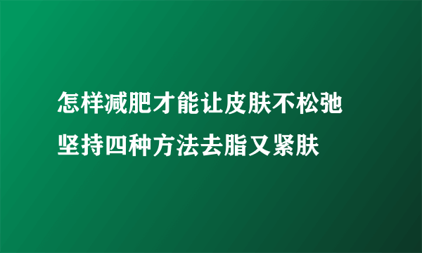 怎样减肥才能让皮肤不松弛 坚持四种方法去脂又紧肤