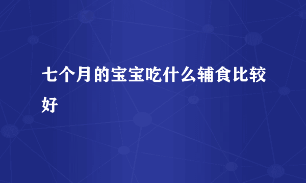 七个月的宝宝吃什么辅食比较好