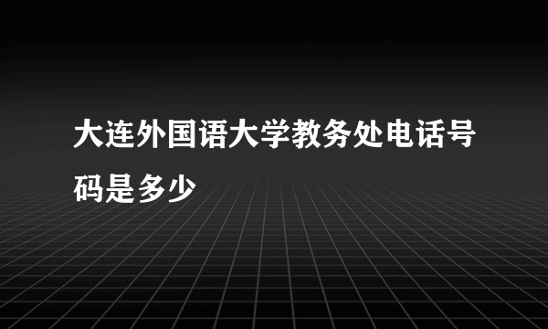 大连外国语大学教务处电话号码是多少