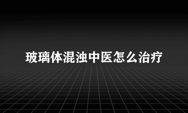 玻璃体混浊中医怎么治疗