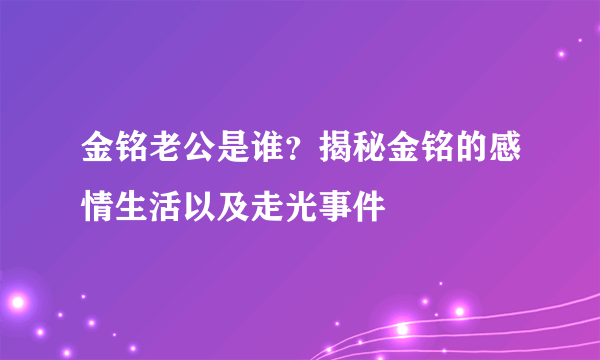 金铭老公是谁？揭秘金铭的感情生活以及走光事件