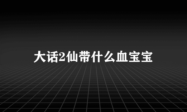 大话2仙带什么血宝宝