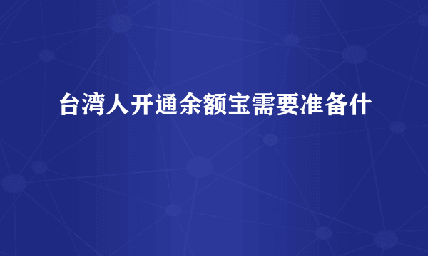 台湾人开通余额宝需要准备什麼