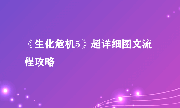 《生化危机5》超详细图文流程攻略