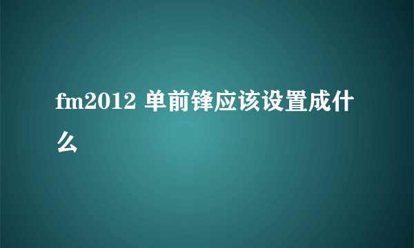 fm2012 单前锋应该设置成什么