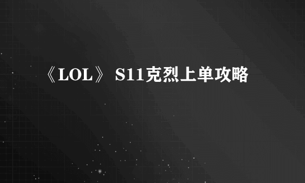 《LOL》 S11克烈上单攻略