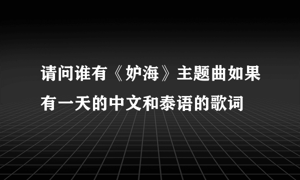 请问谁有《妒海》主题曲如果有一天的中文和泰语的歌词