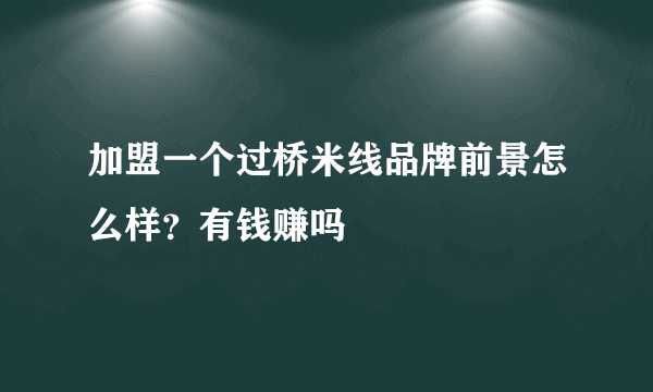 加盟一个过桥米线品牌前景怎么样？有钱赚吗