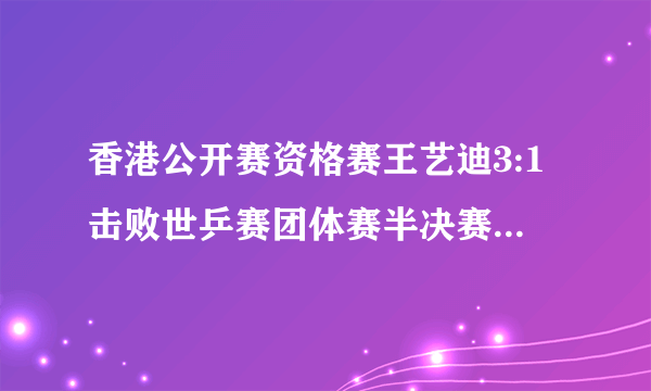 香港公开赛资格赛王艺迪3:1击败世乒赛团体赛半决赛中3:0战胜丁宁的苏慧音，你怎么看？