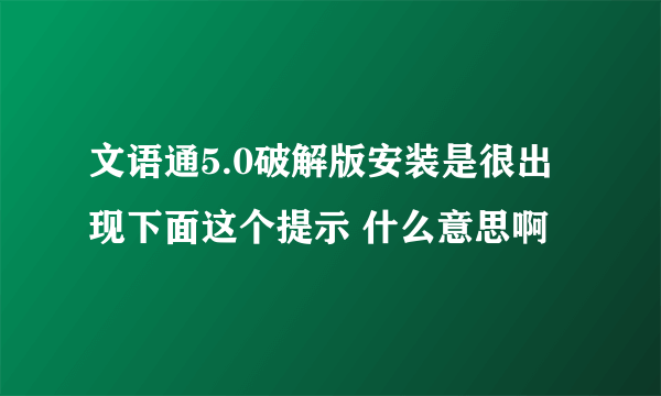 文语通5.0破解版安装是很出现下面这个提示 什么意思啊