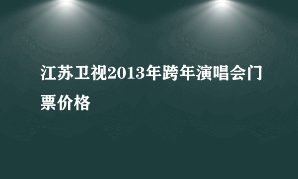 江苏卫视2013年跨年演唱会门票价格