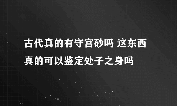 古代真的有守宫砂吗 这东西真的可以鉴定处子之身吗