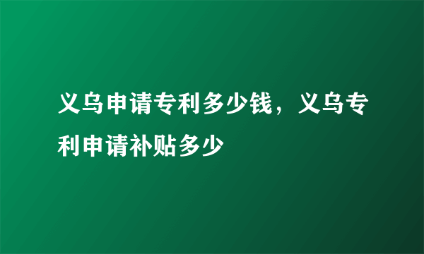 义乌申请专利多少钱，义乌专利申请补贴多少