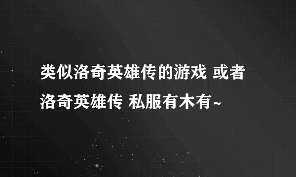 类似洛奇英雄传的游戏 或者洛奇英雄传 私服有木有~