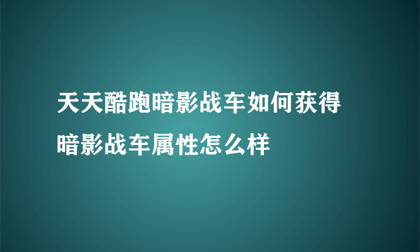 天天酷跑暗影战车如何获得 暗影战车属性怎么样