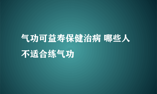 气功可益寿保健治病 哪些人不适合练气功