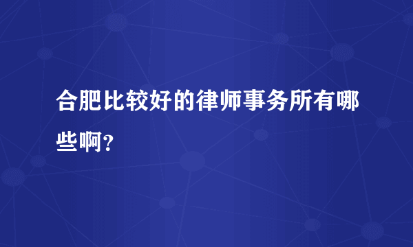 合肥比较好的律师事务所有哪些啊？