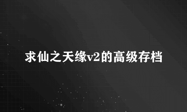 求仙之天缘v2的高级存档