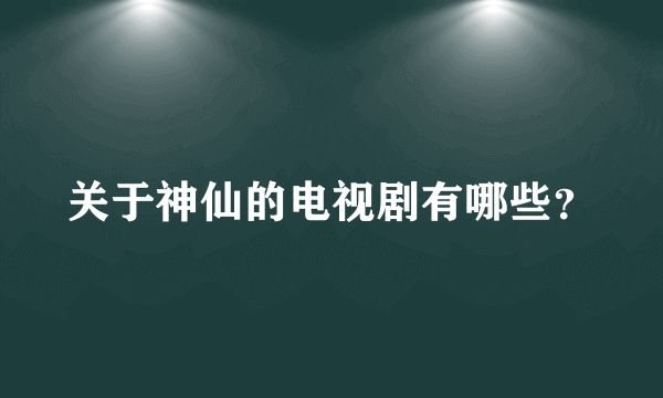 关于神仙的电视剧有哪些？