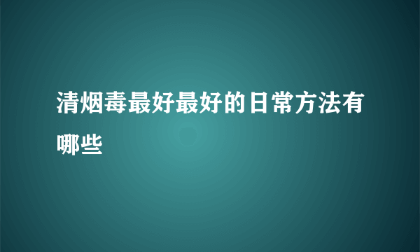 清烟毒最好最好的日常方法有哪些