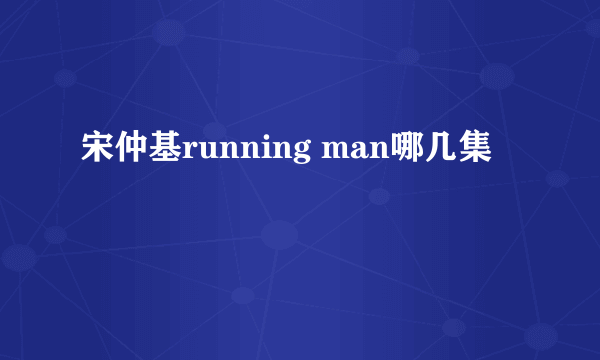 宋仲基running man哪几集