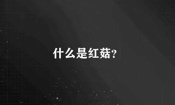 什么是红菇？