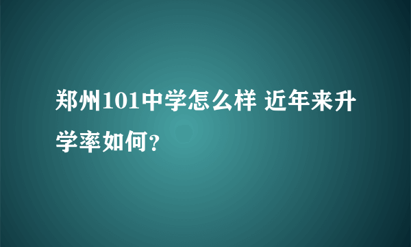 郑州101中学怎么样 近年来升学率如何？