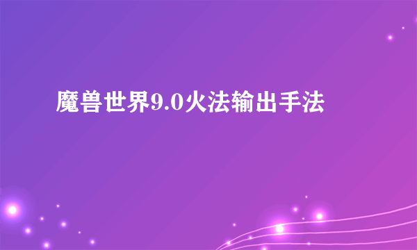 魔兽世界9.0火法输出手法