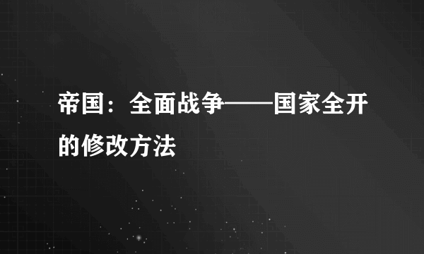 帝国：全面战争——国家全开的修改方法