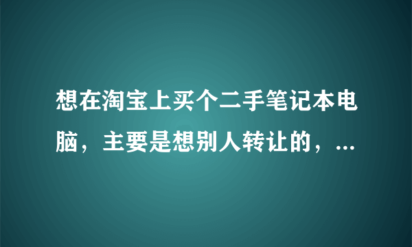 想在淘宝上买个二手笔记本电脑，主要是想别人转让的，便宜点。