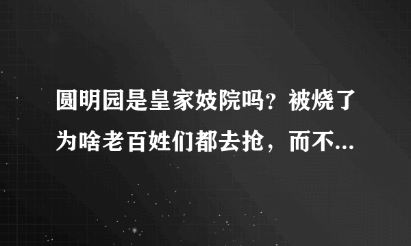 圆明园是皇家妓院吗？被烧了为啥老百姓们都去抢，而不是阻止？