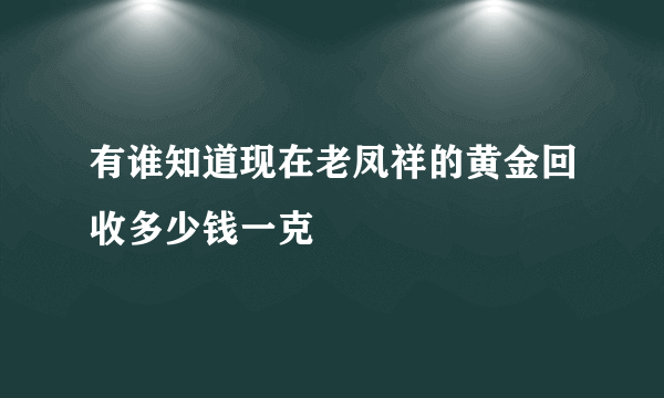 有谁知道现在老凤祥的黄金回收多少钱一克