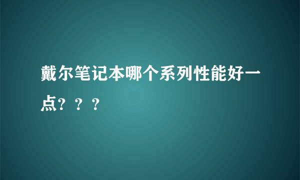 戴尔笔记本哪个系列性能好一点？？？