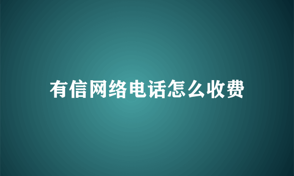 有信网络电话怎么收费