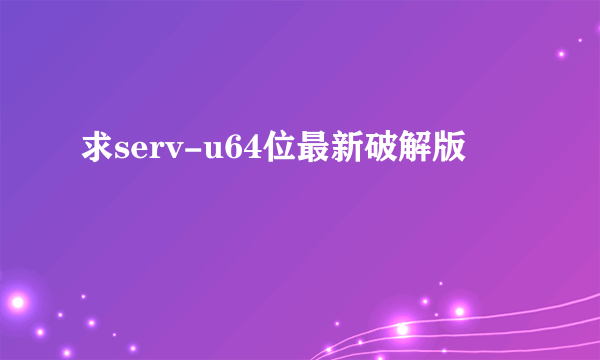 求serv-u64位最新破解版