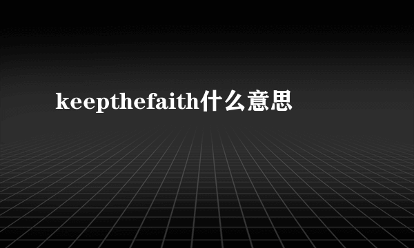 keepthefaith什么意思