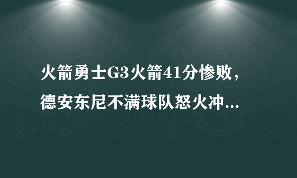 火箭勇士G3火箭41分惨败，德安东尼不满球队怒火冲天，你如何评价？