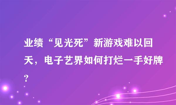 业绩“见光死”新游戏难以回天，电子艺界如何打烂一手好牌？