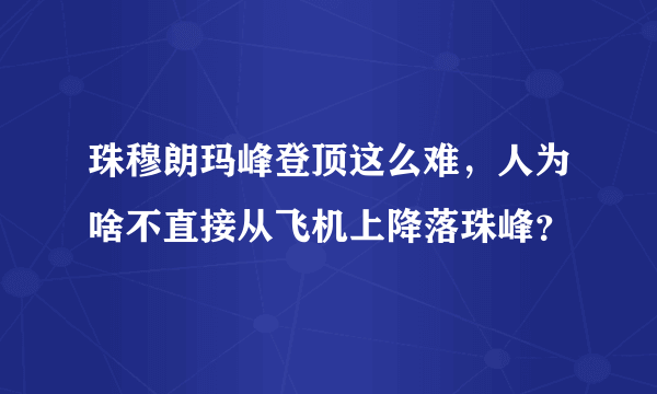 珠穆朗玛峰登顶这么难，人为啥不直接从飞机上降落珠峰？