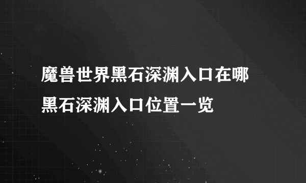 魔兽世界黑石深渊入口在哪 黑石深渊入口位置一览