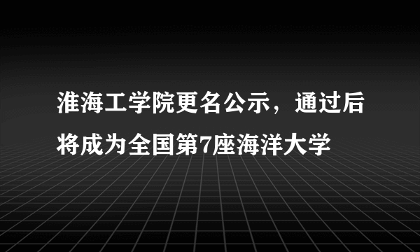 淮海工学院更名公示，通过后将成为全国第7座海洋大学